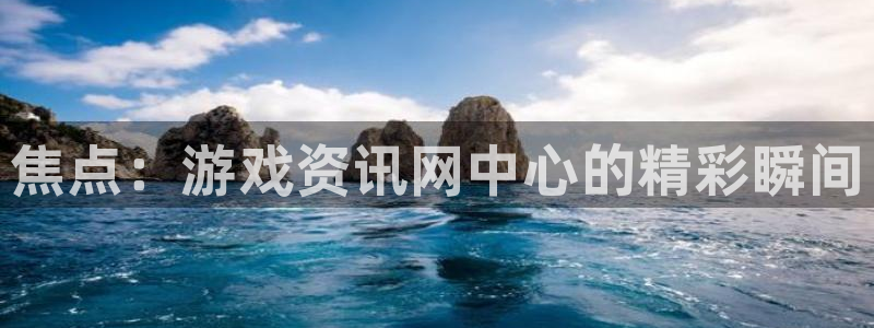 优贝娱乐注册测速：焦点：游戏资讯网中心的精彩瞬间