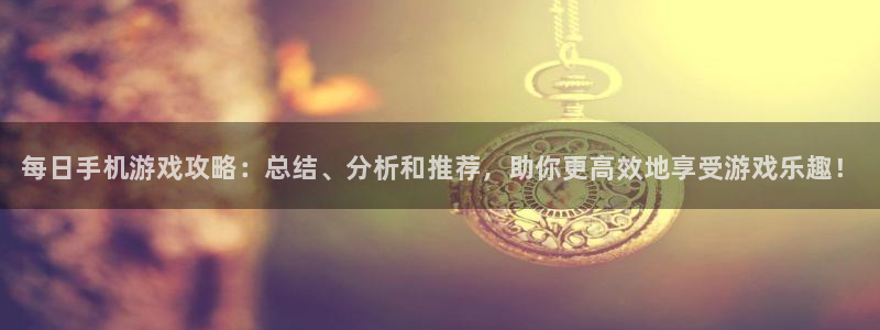 优贝娱乐平台登录：每日手机游戏攻略：总结、分析和推荐，助你更
