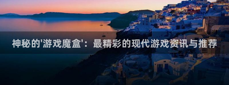 优贝娱乐官方登录网址：神秘的\'游戏魔盒\'：最精彩的现代游