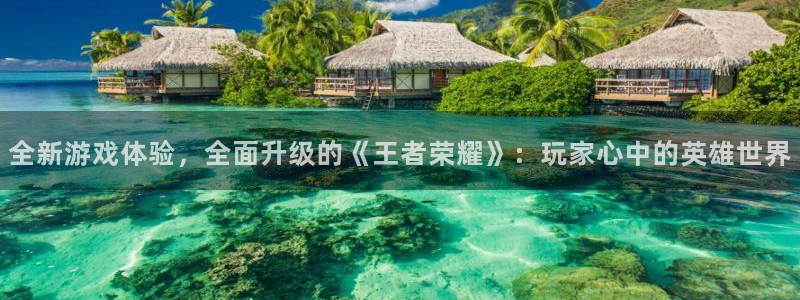 沐春优贝娱乐：全新游戏体验，全面升级的《王者荣耀》：玩家心中