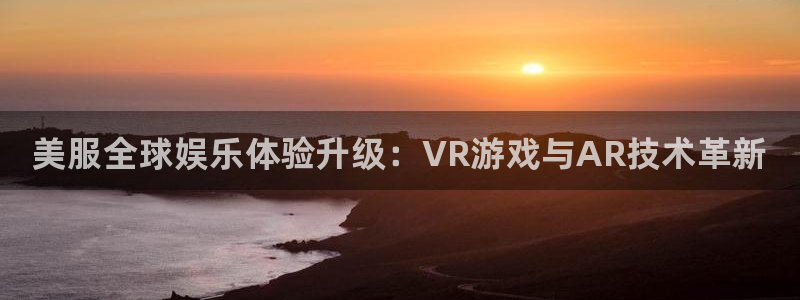 优贝娱乐平台官网入口：美服全球娱乐体验升级：VR游戏与AR技