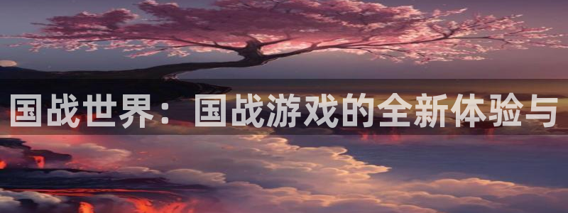 优贝娱乐注册账号：国战世界：国战游戏的全新体验与