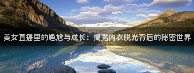 足球雨燕直播网站：美女直播里的尴尬与成长：揭露内衣脱光背后的秘密世界