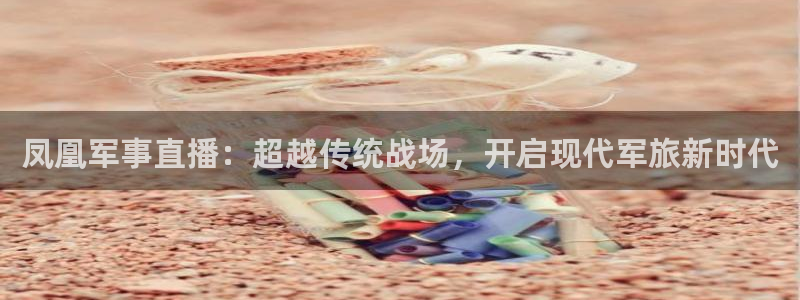 雨燕nba直播在线观看免费：凤凰军事直播：超越传统战场，开启现代军旅新时代