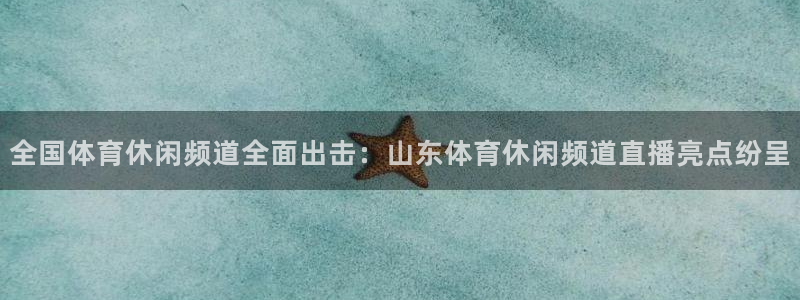 雨燕体育赛事直播：全国体育休闲频道全面出击：山东体育休闲频道直播亮点纷呈