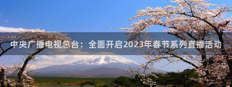 nba雨燕直播免费高清在线：中央广播电视总台：全面开启2023年春节系列直播活动