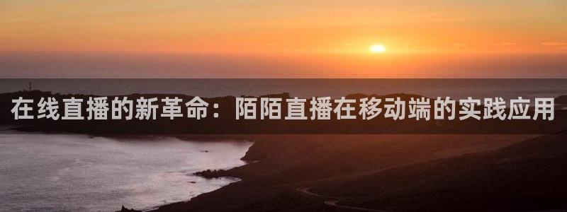 178足球雨燕比赛直播：在线直播的新革命：陌陌直播在移动端的实践应用