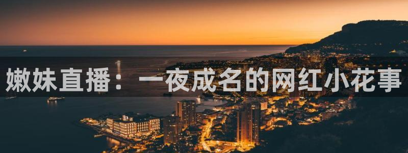 雨燕体育无插件高清直播：嫩妹直播：一夜成名的网红小花事