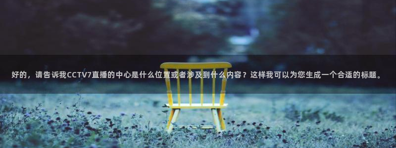 nba免费直播雨燕体育：好的，请告诉我CCTV7直播的中心是什么位置或者涉及到什么内容？这样我可以为您生成一个合适的标题。