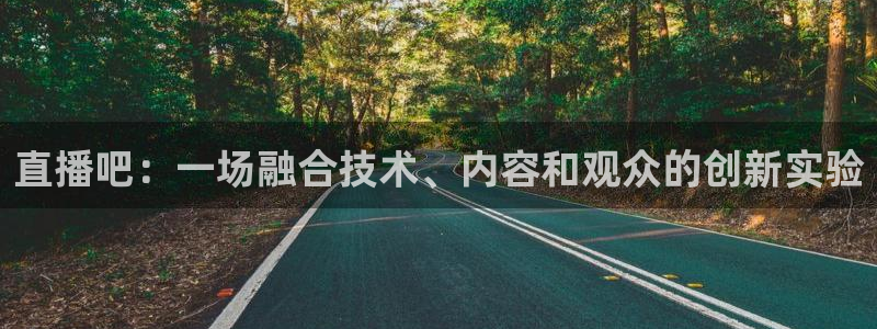 88tv体育直播雨燕直播：直播吧：一场融合技术、内容和观众的创新实验